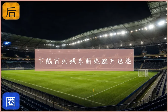 下载百利娱乐前先避开这些