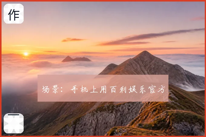 场景：手机上用百利娱乐官方