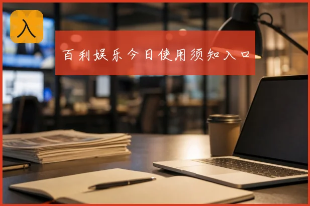 百利娱乐今日使用须知入口