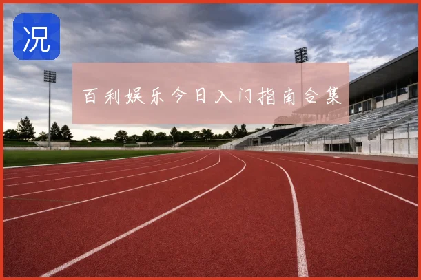百利娱乐今日入门指南合集