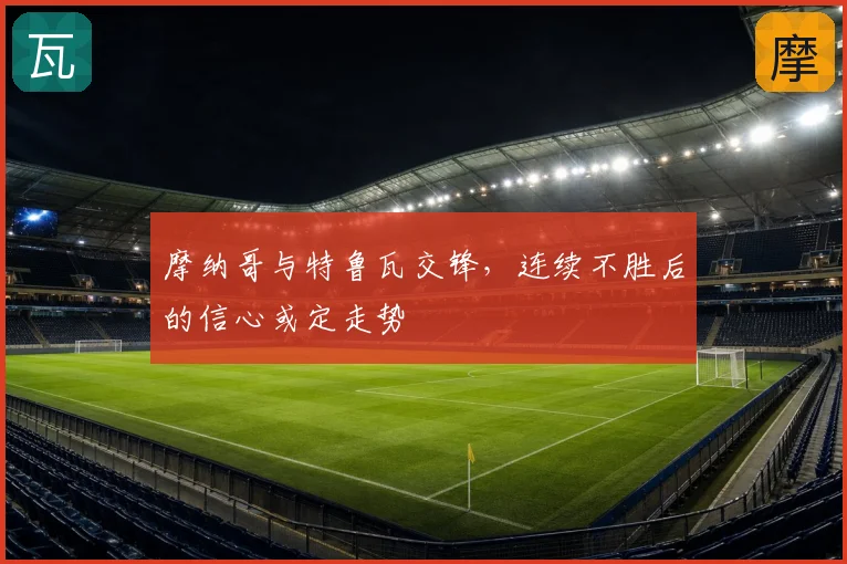 摩纳哥与特鲁瓦交锋，连续不胜后的信心或定走势
