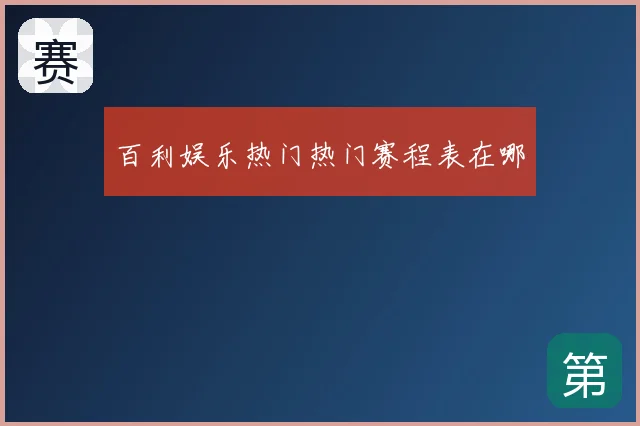 百利娱乐热门热门赛程表在哪