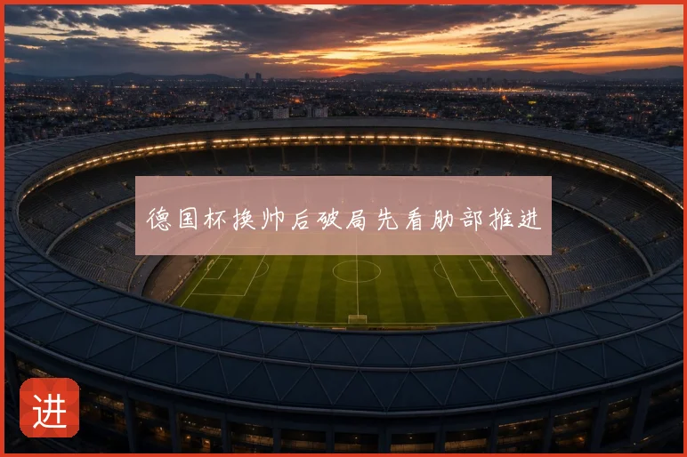 德国杯换帅后破局先看肋部推进