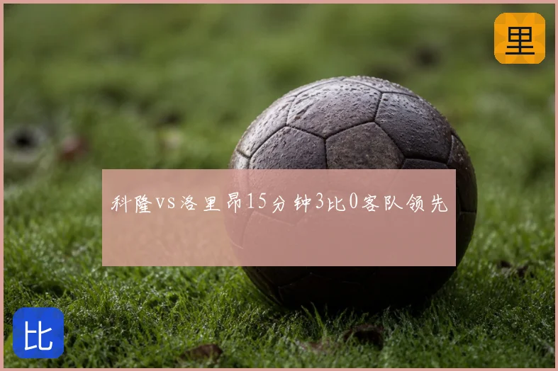 科隆vs洛里昂15分钟3比0客队领先