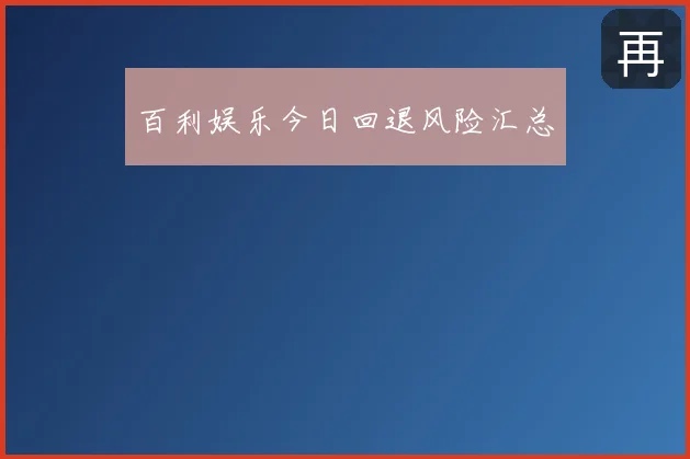 百利娱乐今日回退风险汇总